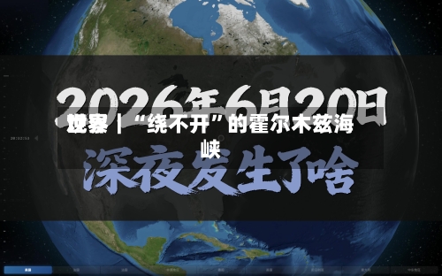 世界观察｜“绕不开”的霍尔木兹海峡-第2张图片