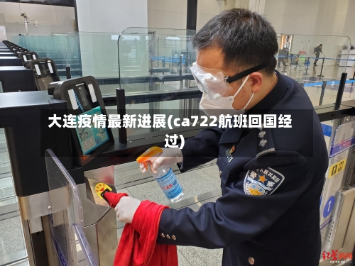 大连疫情最新进展(ca722航班回国经过)