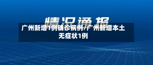 广州新增1例确诊病例/广州新增本土无症状1例-第3张图片