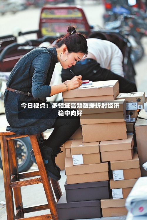 今日视点：多领域高频数据折射经济稳中向好