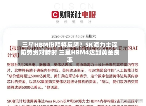三星HBM份额将反超?SK海力士深陷劳资对峙时 三星HBM4达到黄金良率-第2张图片
