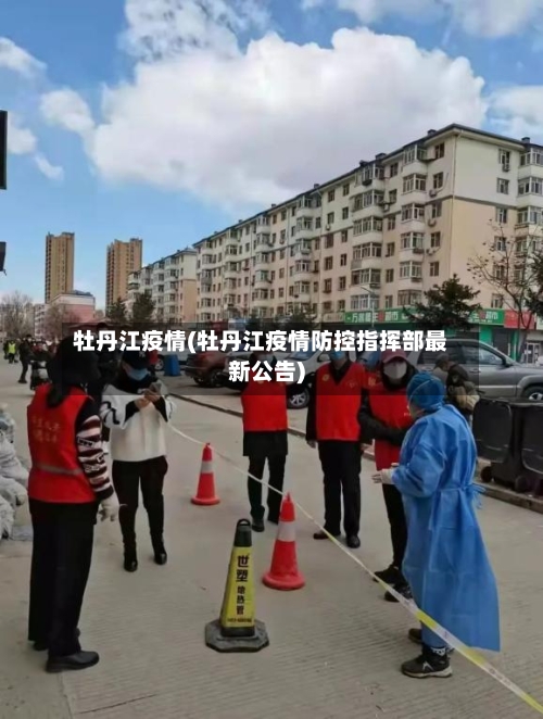 牡丹江疫情(牡丹江疫情防控指挥部最新公告)