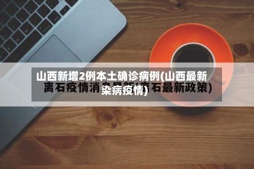 山西新增2例本土确诊病例(山西最新染病疫情)