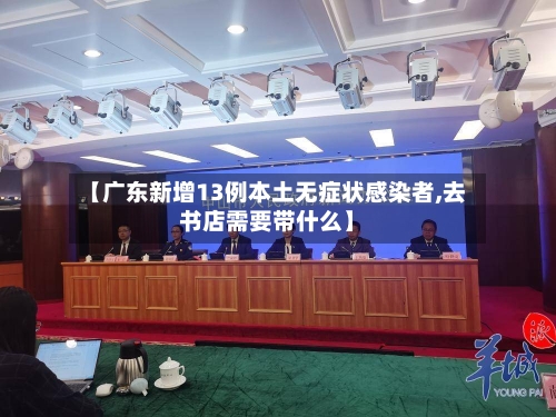 【广东新增13例本土无症状感染者,去书店需要带什么】