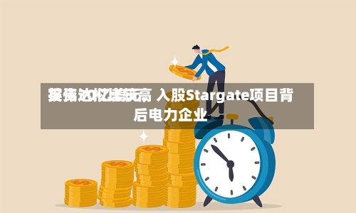 英伟达拟比较高投资30亿美元	，入股Stargate项目背后电力企业-第3张图片