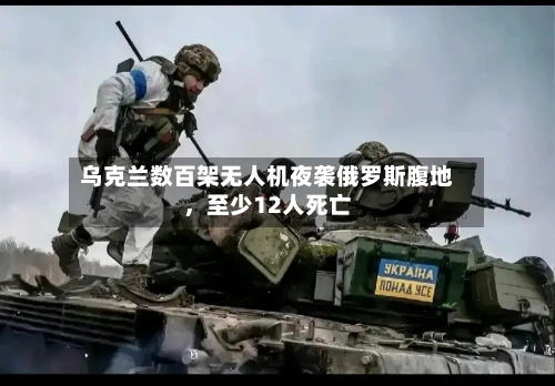 乌克兰数百架无人机夜袭俄罗斯腹地，至少12人死亡-第2张图片