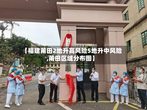 【福建莆田2地升高风险5地升中风险,莆田区域分布图】-第2张图片