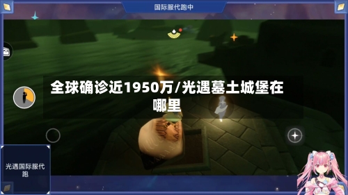 全球确诊近1950万/光遇墓土城堡在哪里