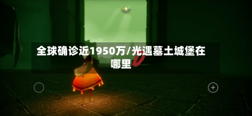 全球确诊近1950万/光遇墓土城堡在哪里-第2张图片