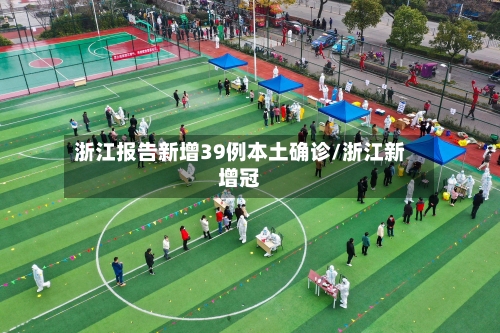 浙江报告新增39例本土确诊/浙江新增冠-第2张图片