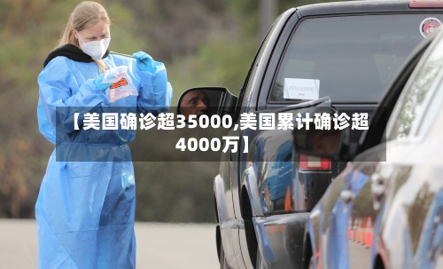 【美国确诊超35000,美国累计确诊超4000万】-第2张图片