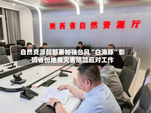 自然资源部部署加强台风“白海豚”影响省份地质灾害防范应对工作-第2张图片