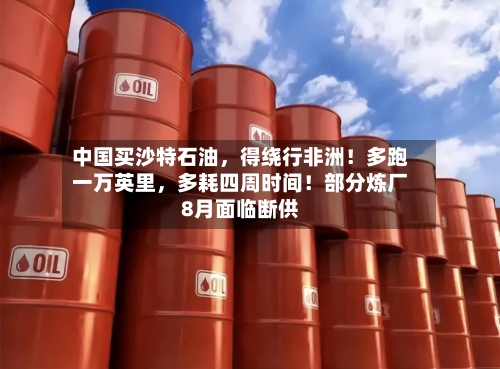 中国买沙特石油，得绕行非洲！多跑一万英里	，多耗四周时间！部分炼厂8月面临断供-第3张图片