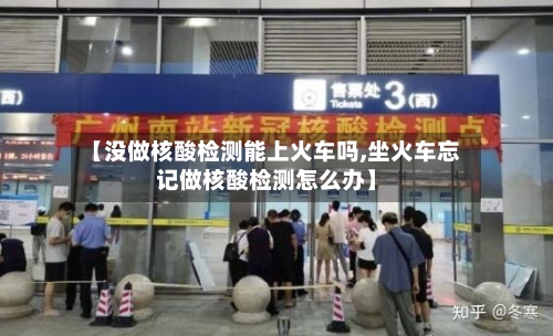 【没做核酸检测能上火车吗,坐火车忘记做核酸检测怎么办】-第2张图片