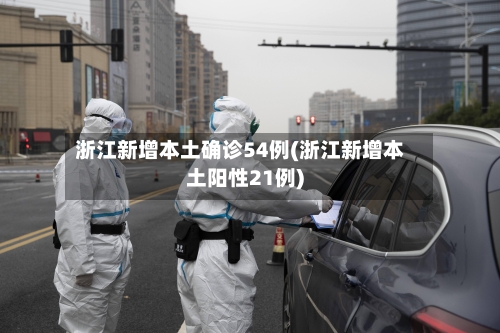 浙江新增本土确诊54例(浙江新增本土阳性21例)