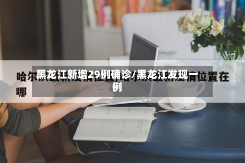 黑龙江新增29例确诊/黑龙江发现一例