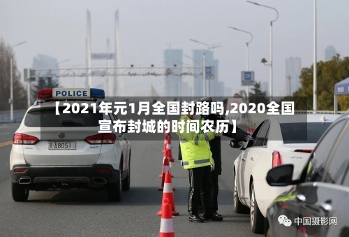 【2021年元1月全国封路吗,2020全国宣布封城的时间农历】-第2张图片