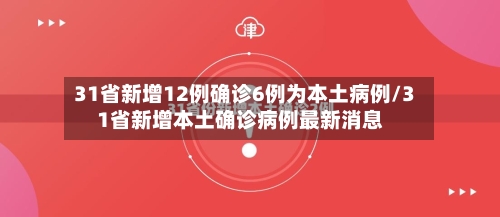 31省新增12例确诊6例为本土病例/31省新增本土确诊病例最新消息