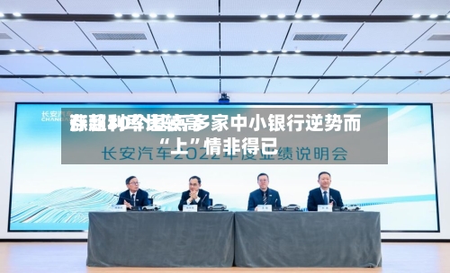 存款利率比较高涨超30个基点 多家中小银行逆势而“上	”情非得已-第3张图片