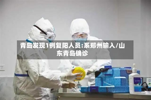 青岛发现1例复阳人员:系郑州输入/山东青岛确诊