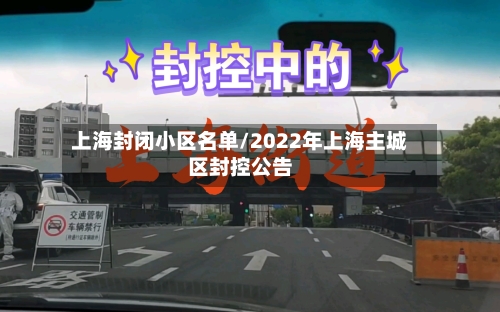 上海封闭小区名单/2022年上海主城区封控公告