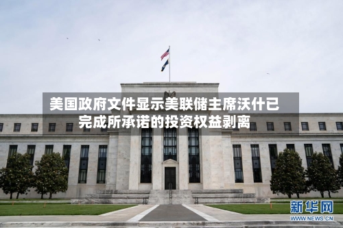 美国政府文件显示美联储主席沃什已完成所承诺的投资权益剥离-第3张图片