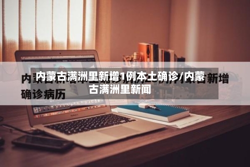 内蒙古满洲里新增1例本土确诊/内蒙古满洲里新闻-第2张图片