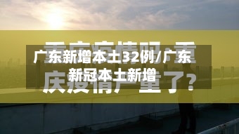 广东新增本土32例/广东新冠本土新增