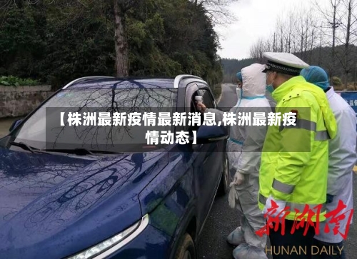 【株洲最新疫情最新消息,株洲最新疫情动态】-第2张图片