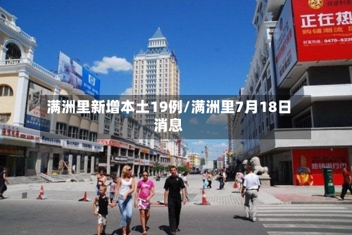 满洲里新增本土19例/满洲里7月18日消息-第3张图片