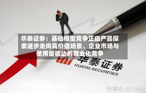 华泰证券：基础模型竞争正由产品探索逐步走向高价值场景、企业市场与使用量驱动的商业化竞争-第2张图片