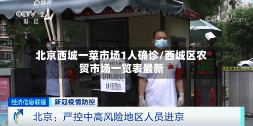 北京西城一菜市场1人确诊/西城区农贸市场一览表最新