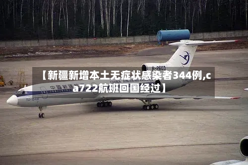 【新疆新增本土无症状感染者344例,ca722航班回国经过】