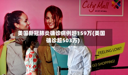 美国新冠肺炎确诊病例超159万(美国确诊超503万)