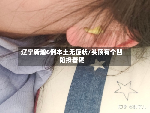 辽宁新增6例本土无症状/头顶有个凹陷按着疼