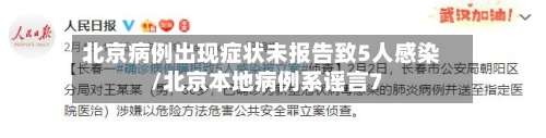 北京病例出现症状未报告致5人感染/北京本地病例系谣言7-第3张图片
