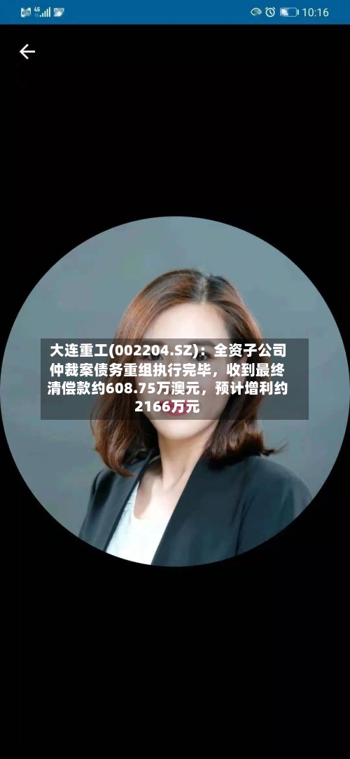 大连重工(002204.SZ)：全资子公司仲裁案债务重组执行完毕，收到最终清偿款约608.75万澳元	，预计增利约2166万元-第2张图片