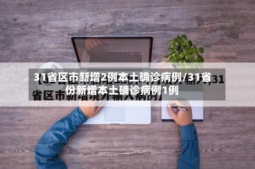 31省区市新增2例本土确诊病例/31省份新增本土确诊病例1例