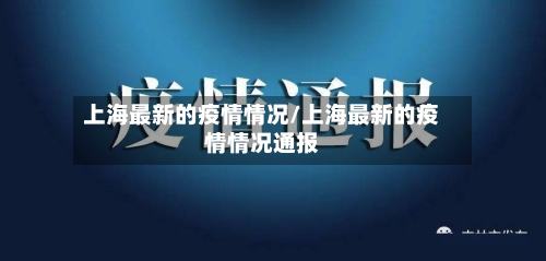 上海最新的疫情情况/上海最新的疫情情况通报