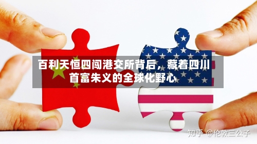 百利天恒四闯港交所背后，藏着四川首富朱义的全球化野心-第2张图片