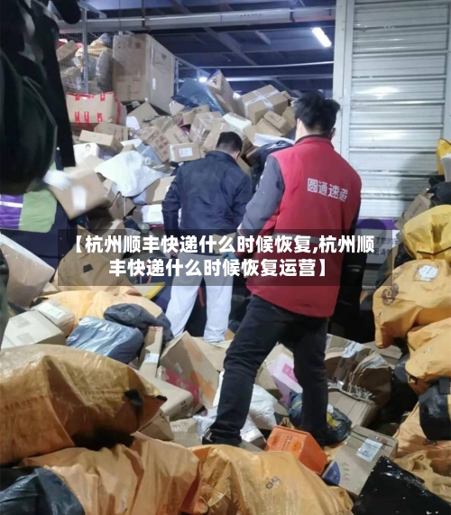 【杭州顺丰快递什么时候恢复,杭州顺丰快递什么时候恢复运营】