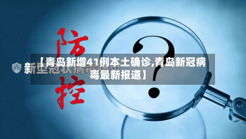 【青岛新增41例本土确诊,青岛新冠病毒最新报道】-第2张图片