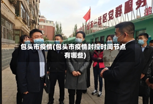 包头市疫情(包头市疫情封控时间节点有哪些)
