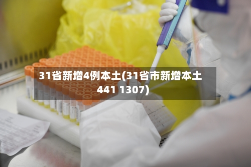 31省新增4例本土(31省市新增本土441 1307)-第3张图片