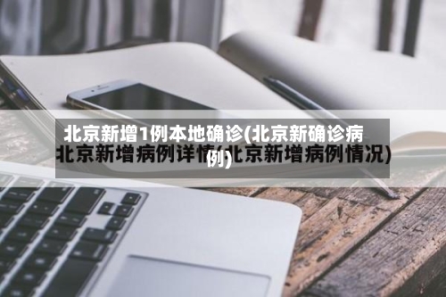 北京新增1例本地确诊(北京新确诊病例)