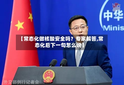 【常态化做核酸安全吗？专家解答,常态化后下一句怎么说】