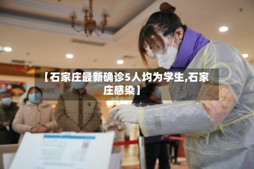 【石家庄最新确诊5人均为学生,石家庄感染】-第2张图片
