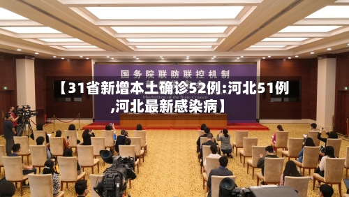 【31省新增本土确诊52例:河北51例,河北最新感染病】