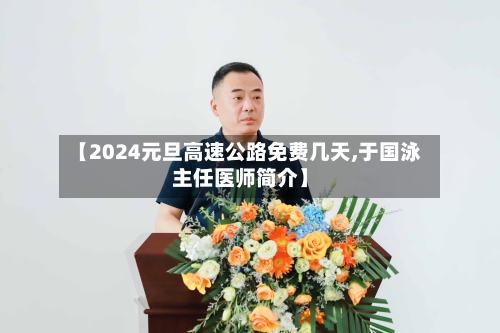 【2024元旦高速公路免费几天,于国泳主任医师简介】