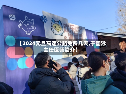 【2024元旦高速公路免费几天,于国泳主任医师简介】-第2张图片